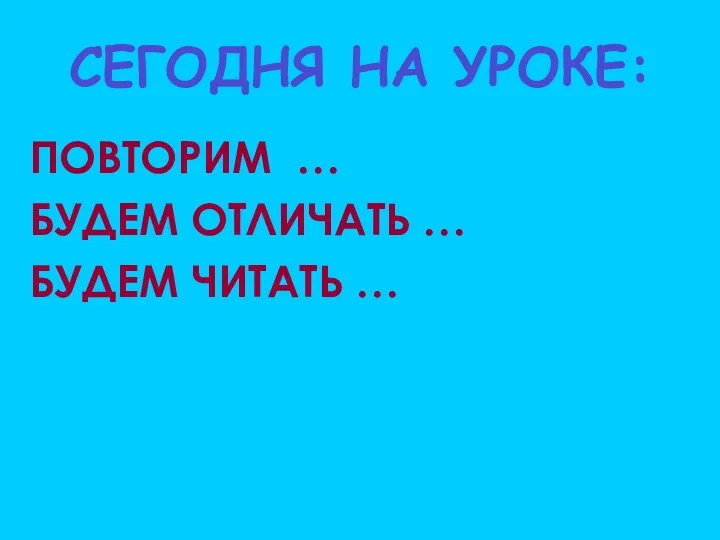 СЕГОДНЯ НА УРОКЕ: ПОВТОРИМ … БУДЕМ ОТЛИЧАТЬ … БУДЕМ ЧИТАТЬ …