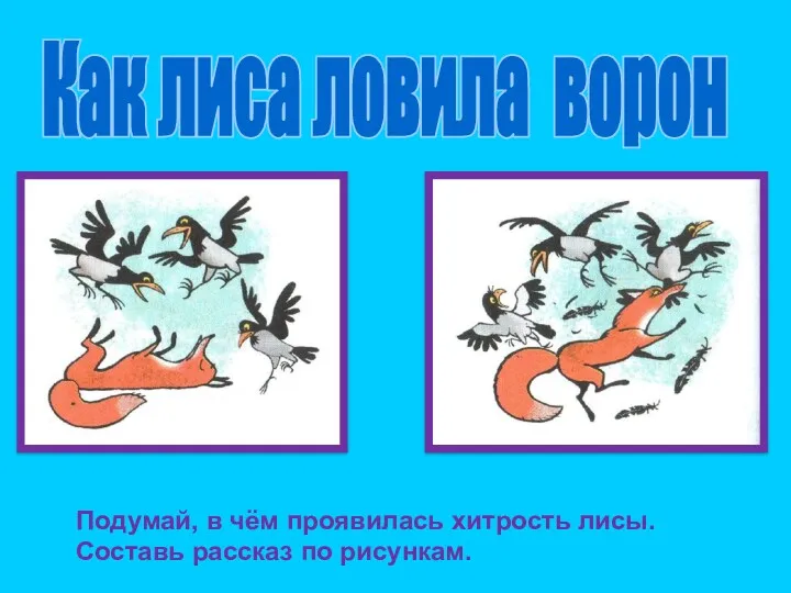 Как лиса ловила ворон Подумай, в чём проявилась хитрость лисы. Составь рассказ по рисункам.