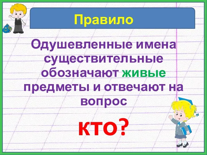 Правило Одушевленные имена существительные обозначают живые предметы и отвечают на вопрос кто?