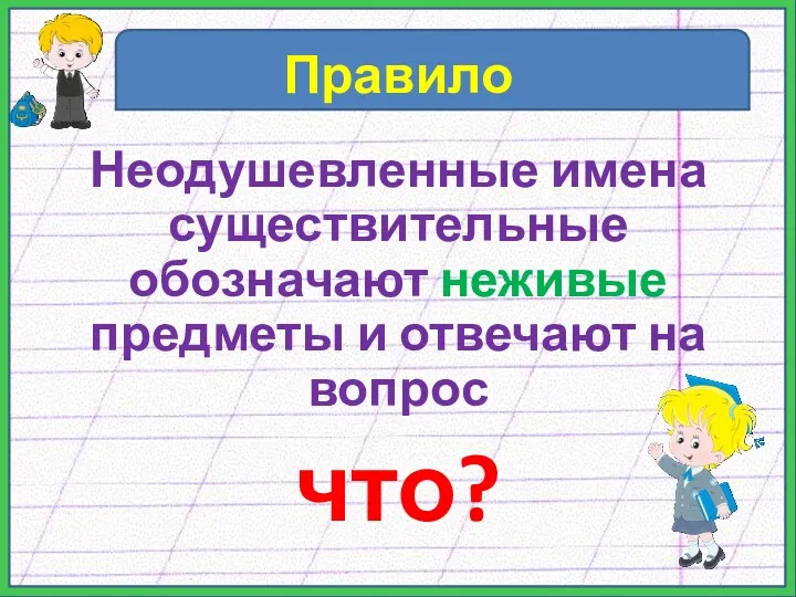 Правило Неодушевленные имена существительные обозначают неживые предметы и отвечают на вопрос что?