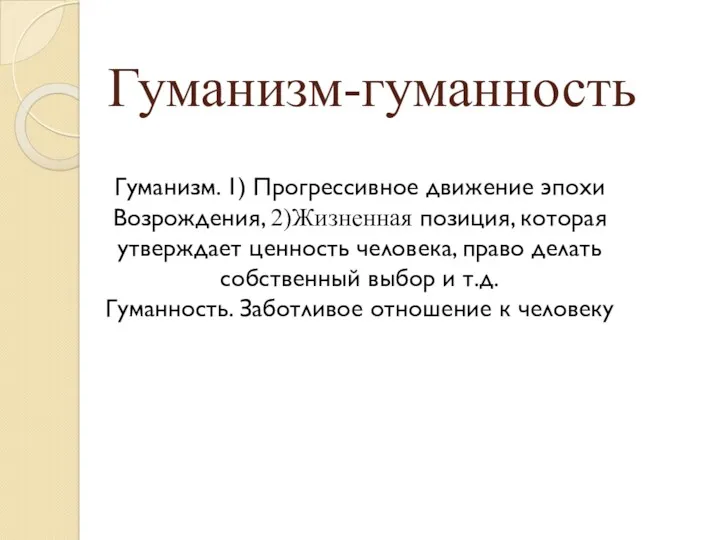 Гуманизм-гуманность Гуманизм. 1) Прогрессивное движение эпохи Возрождения, 2)Жизненная позиция, которая