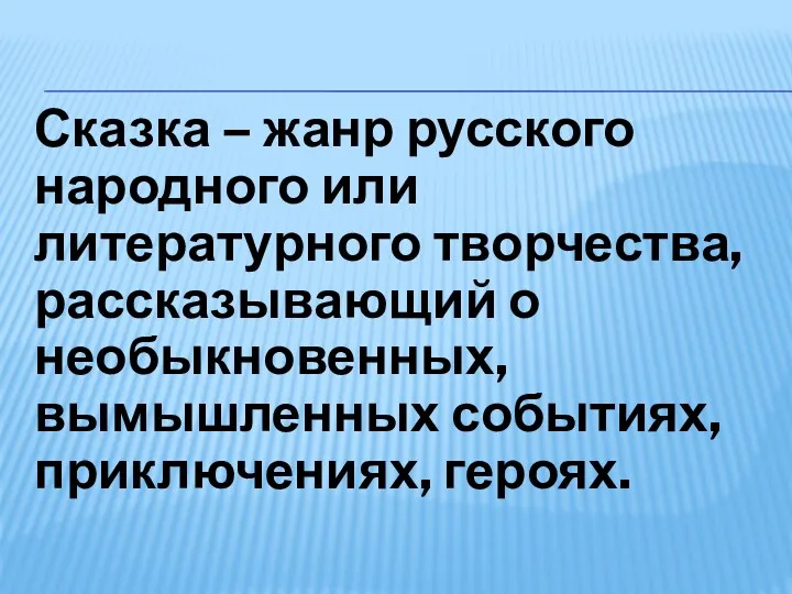 Сказка – жанр русского народного или литературного творчества, рассказывающий о необыкновенных, вымышленных событиях, приключениях, героях.