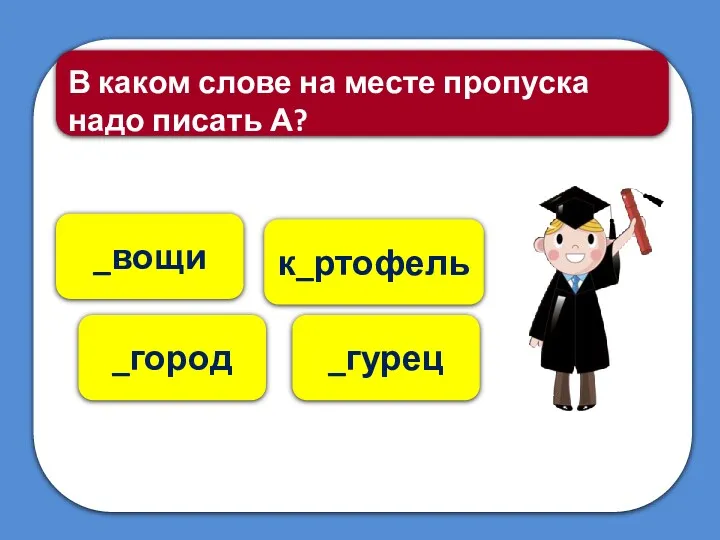 к_ртофель _вощи В каком слове на месте пропуска надо писать А? _город _гурец