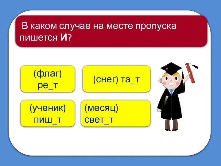 (месяц) свет_т (флаг) ре_т В каком случае на месте пропуска пишется И? (снег) та_т (ученик) пиш_т