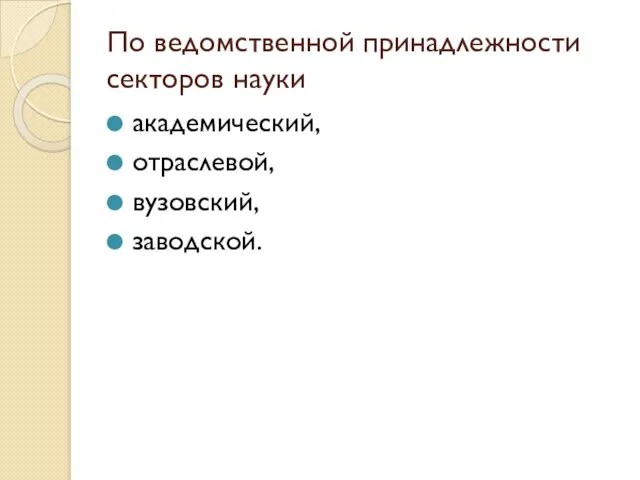 По ведомственной принадлежности секторов науки академический, отраслевой, вузовский, заводской.