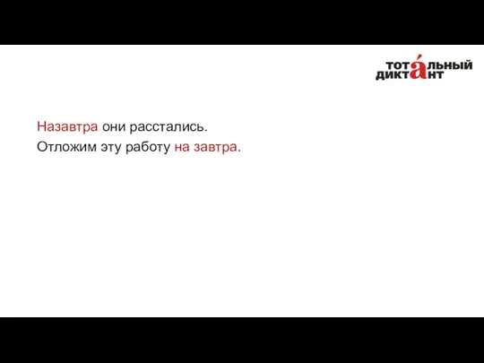 Назавтра они расстались. Отложим эту работу на завтра.