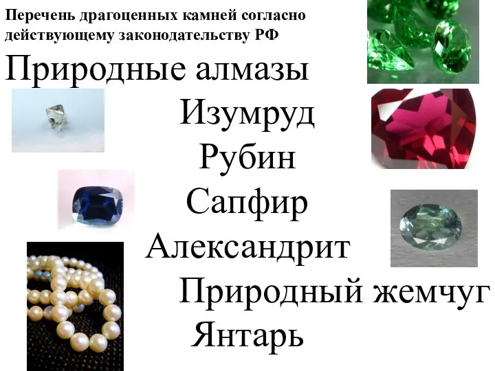 Перечень драгоценных камней согласно действующему законодательству РФ Природные алмазы Изумруд Рубин Сапфир Александрит Природный жемчуг Янтарь