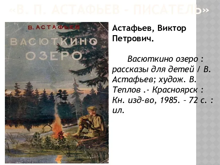 «В. П. АСТАФЬЕВ - ПИСАТЕЛЬ» Астафьев, Виктор Петрович. Васюткино озеро