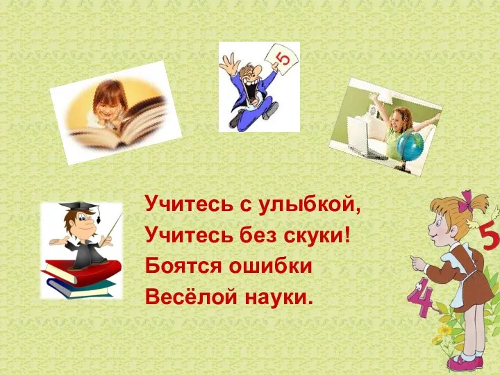 Учитесь с улыбкой, Учитесь без скуки! Боятся ошибки Весёлой науки.