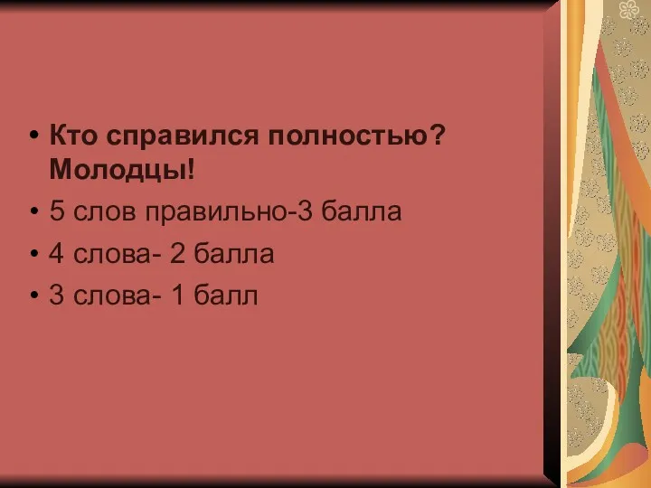 Кто справился полностью? Молодцы! 5 слов правильно-3 балла 4 слова- 2 балла 3 слова- 1 балл