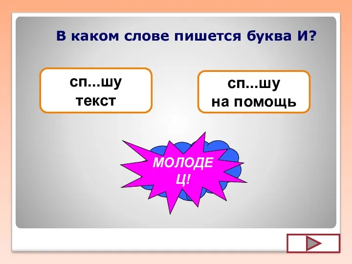 В каком слове пишется буква И? сп...шу текст сп...шу на помощь УВЫ... МОЛОДЕЦ!