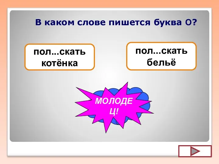 В каком слове пишется буква О? пол...скать бельё пол...скать котёнка УВЫ... МОЛОДЕЦ!