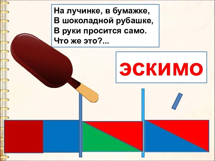 На лучинке, в бумажке, В шоколадной рубашке, В руки просится само. Что же это?... эскимо