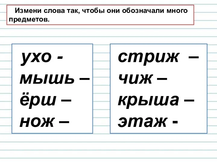 Измени слова так, чтобы они обозначали много предметов. ухо -