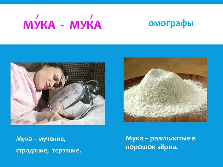 МУКА - МУКА Мука – мучение, страдание, терзание. омографы Мука – размолотые в порошок зёрна.