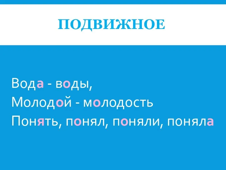 ПОДВИЖНОЕ Вода - воды, Молодой - молодость Понять, понял, поняли, поняла