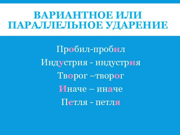 ВАРИАНТНОЕ ИЛИ ПАРАЛЛЕЛЬНОЕ УДАРЕНИЕ Пробил-пробил Индустрия - индустрия Творог –творог Иначе – иначе Петля - петля