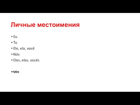 Личные местоимения Eu Tu Ele, ela, você Nós Eles, elas, vocês Vós