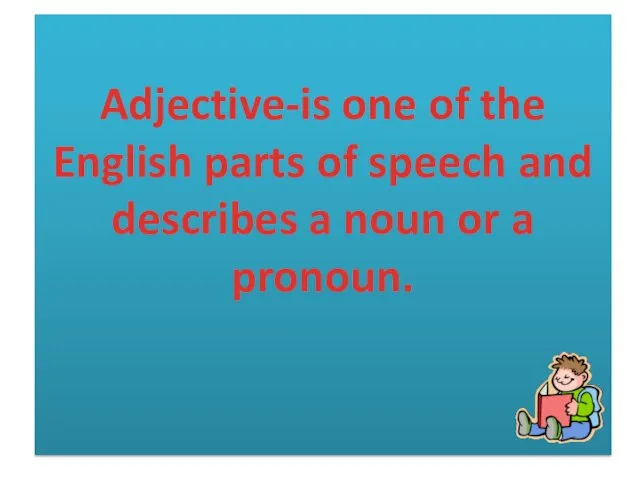 Adjective-is one of the English parts of speech and describes a noun or a pronoun.