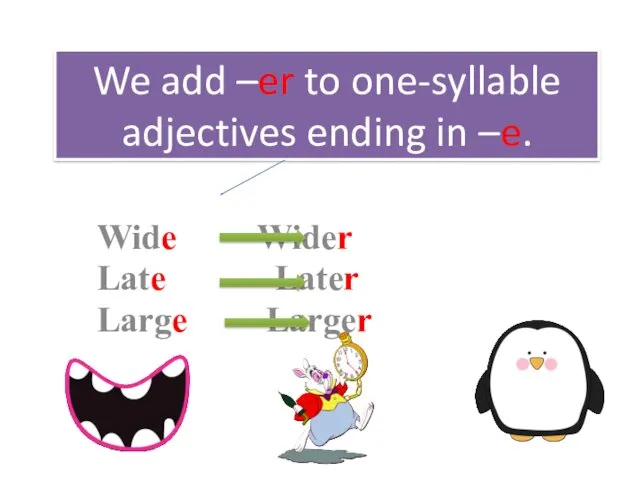 We add –er to one-syllable adjectives ending in –e. Wide Wider Late Later Large Larger