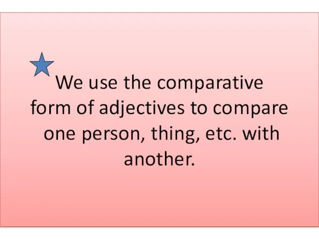 We use the comparative form of adjectives to compare one person, thing, etc. with another.