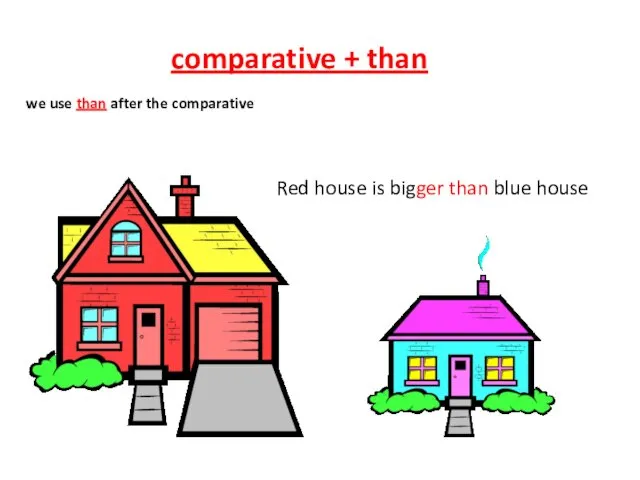 Red house is bigger than blue house comparative + than we use than after the comparative