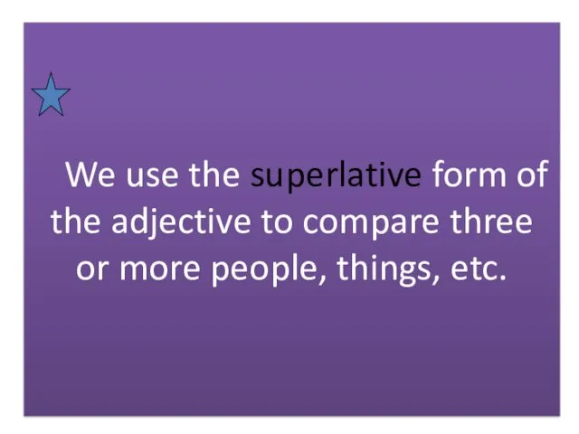 We use the superlative form of the adjective to compare three or more people, things, etc.