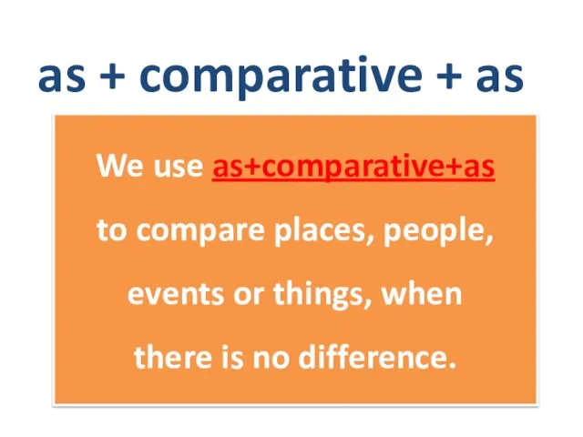 We use as+comparative+as to compare places, people, events or things,