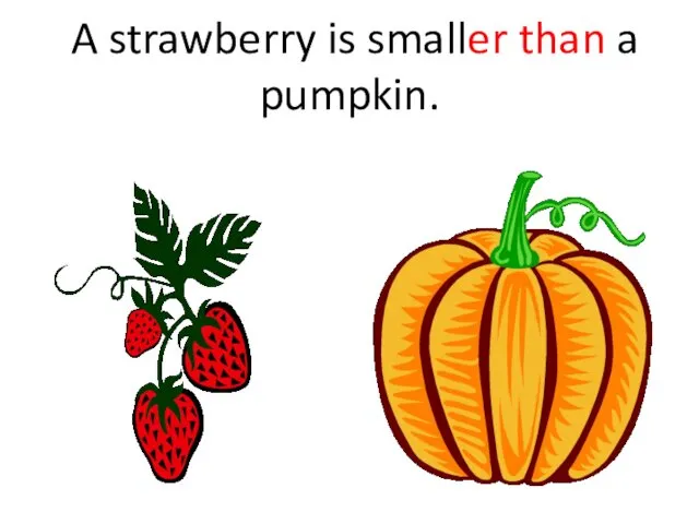 A strawberry is smaller than a pumpkin.