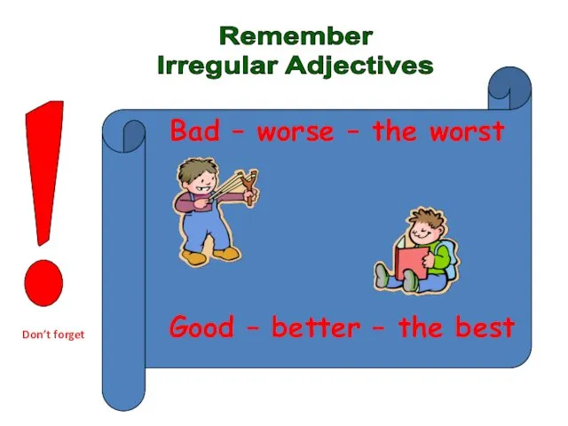 Remember Irregular Adjectives Bad – worse – the worst Good