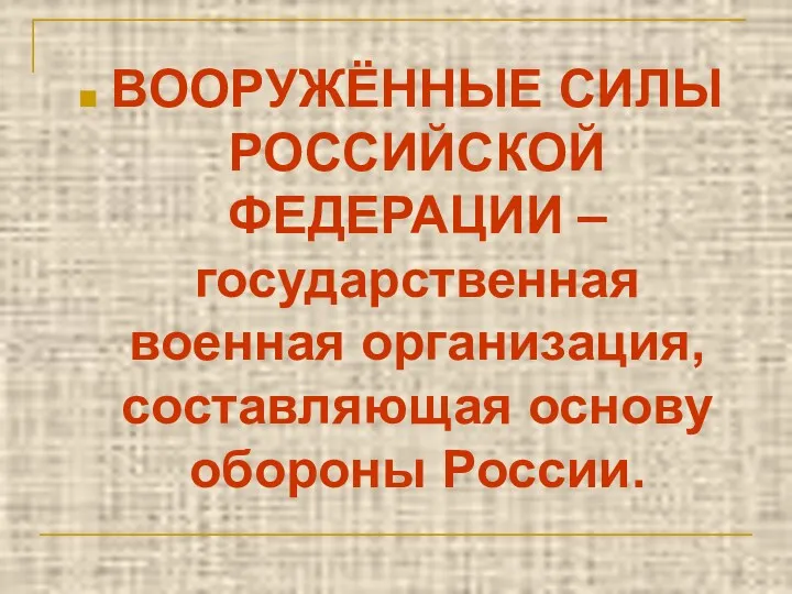 ВООРУЖЁННЫЕ СИЛЫ РОССИЙСКОЙ ФЕДЕРАЦИИ – государственная военная организация, составляющая основу обороны России.