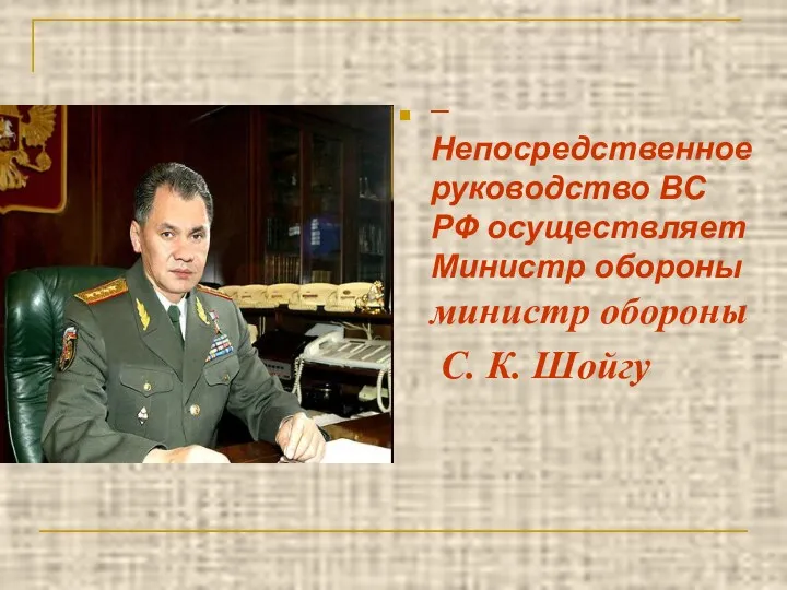 – Непосредственное руководство ВС РФ осуществляет Министр обороны министр обороны С. К. Шойгу