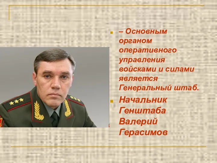 – Основным органом оперативного управления войсками и силами является Генеральный штаб. Начальник Генштаба Валерий Герасимов