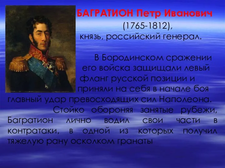 БАГРАТИОН Петр Иванович (1765-1812), князь, российский генерал. В Бородинском сражении его войска защищали
