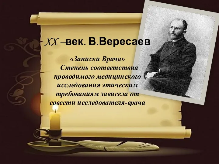 XX –век. В.Вересаев «Записки Врача» Степень соответствия проводимого медицинского исследования этическим требованиям зависела от совести исследователя-врача