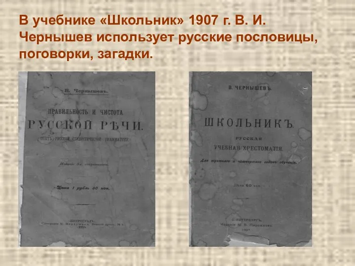 В учебнике «Школьник» 1907 г. В. И. Чернышев использует русские пословицы, поговорки, загадки.