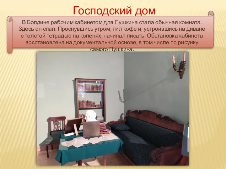 Господский дом В Болдине рабочим кабинетом для Пушкина стала обычная комната. Здесь он