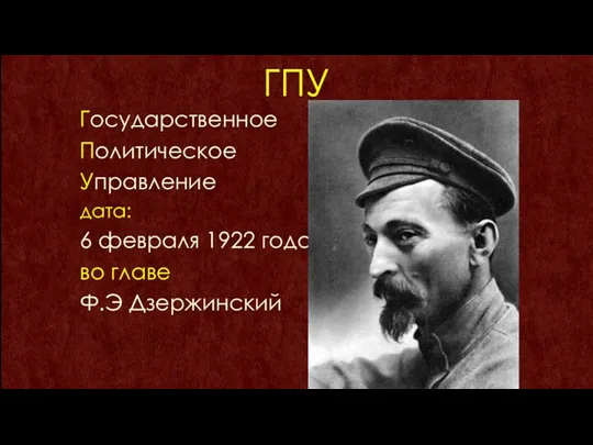 ГПУ Государственное Политическое Управление дата: 6 февраля 1922 года во главе Ф.Э Дзержинский