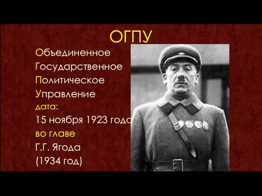 ОГПУ Объединенное Государственное Политическое Управление дата: 15 ноября 1923 года во главе Г.Г. Ягода (1934 год)