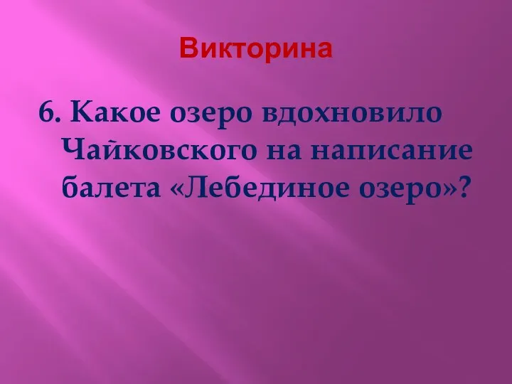 Викторина 6. Какое озеро вдохновило Чайковского на написание балета «Лебединое озеро»?