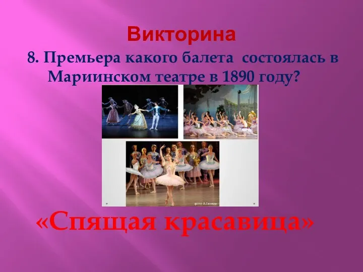 Викторина 8. Премьера какого балета состоялась в Мариинском театре в 1890 году? «Спящая красавица»