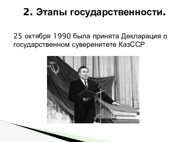2. Этапы государственности. 25 октября 1990 была принята Декларация о государственном суверенитете КазССР