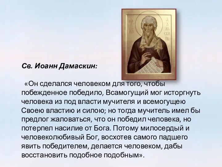 Св. Иоанн Дамаскин: «Он сделался человеком для того, чтобы побежденное победило, Всамогущий мог