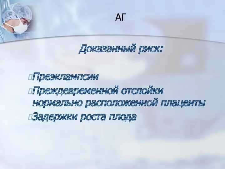 АГ Доказанный риск: Преэклампсии Преждевременной отслойки нормально расположенной плаценты Задержки роста плода