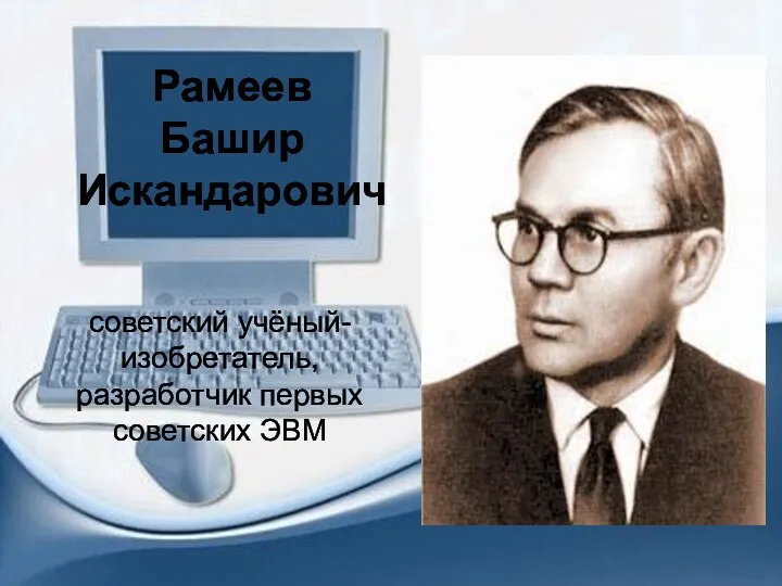 советский учёный-изобретатель, разработчик первых советских ЭВМ Рамеев Башир Искандарович