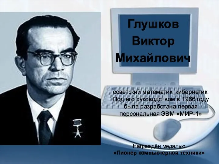 Глушков Виктор Михайлович советский математик, кибернетик. Под его руководством в