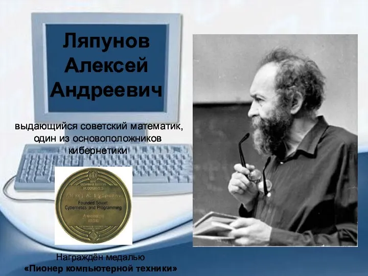 выдающийся советский математик, один из основоположников кибернетики Ляпунов Алексей Андреевич Награждён медалью «Пионер компьютерной техники»