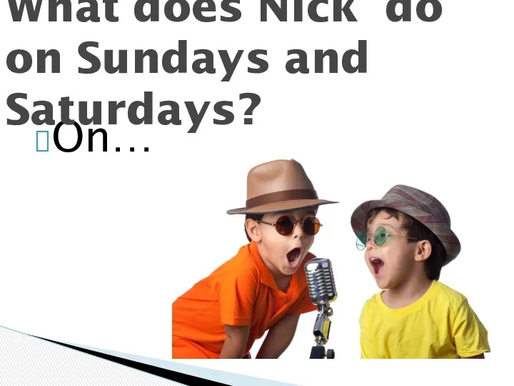 On… What does Nick do on Sundays and Saturdays?