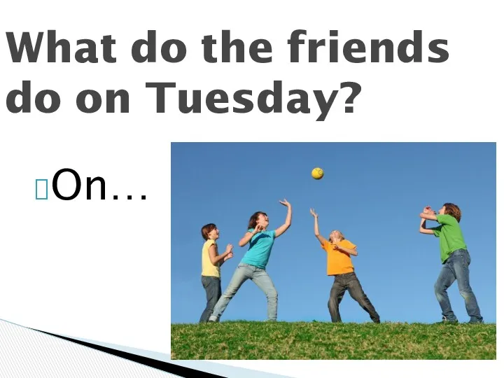 On… What do the friends do on Tuesday?