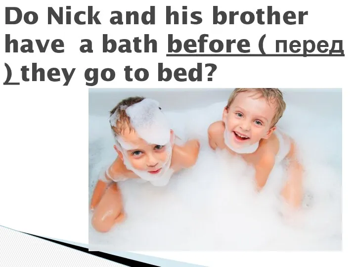 Do Nick and his brother have a bath before ( перед ) they go to bed?